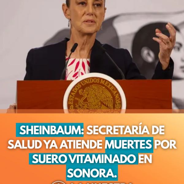 Sheinbaum: Secretaría de Salud ya atiende muertes por suero vitaminado en Sonora